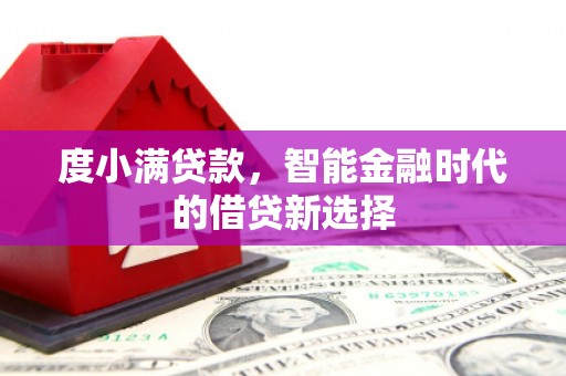 德钦度小满贷款，智能金融时代的借贷新选择