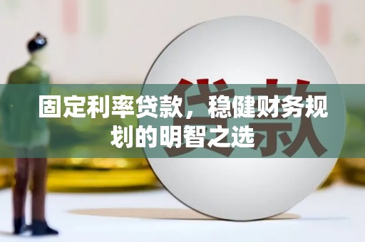 德钦固定利率贷款，稳健财务规划的明智之选