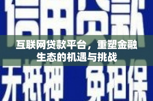 德钦互联网贷款平台，重塑金融生态的机遇与挑战