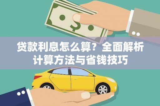 德钦贷款利息怎么算？全面解析计算方法与省钱技巧