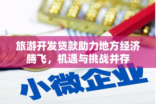 德钦旅游开发贷款助力地方经济腾飞，机遇与挑战并存