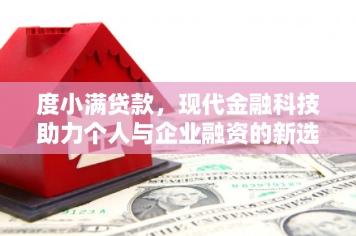 德钦度小满贷款，现代金融科技助力个人与企业融资的新选择
