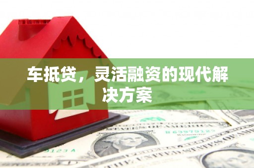 德钦车抵贷，灵活融资的现代解决方案
