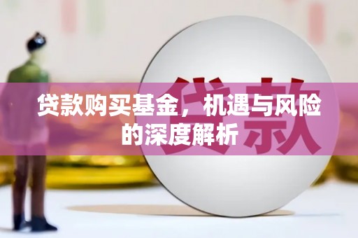 德钦贷款购买基金，机遇与风险的深度解析