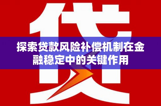 德钦探索贷款风险补偿机制在金融稳定中的关键作用