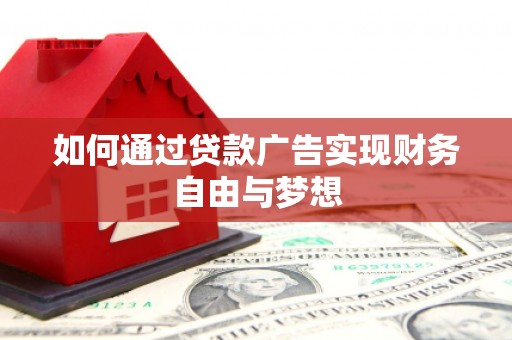 德钦如何通过贷款广告实现财务自由与梦想