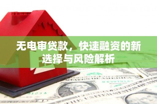 德钦无电审贷款，快速融资的新选择与风险解析