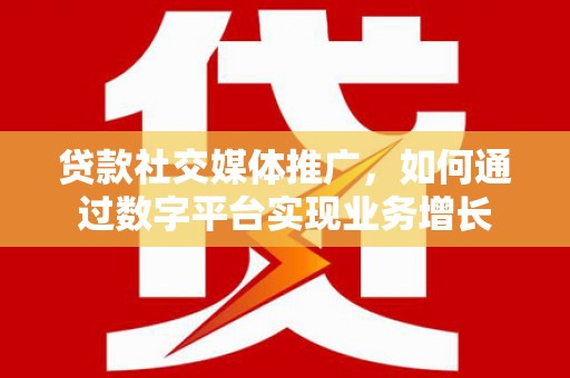 德钦贷款社交媒体推广，如何通过数字平台实现业务增长
