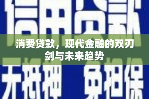 德钦消费贷款，现代金融的双刃剑与未来趋势