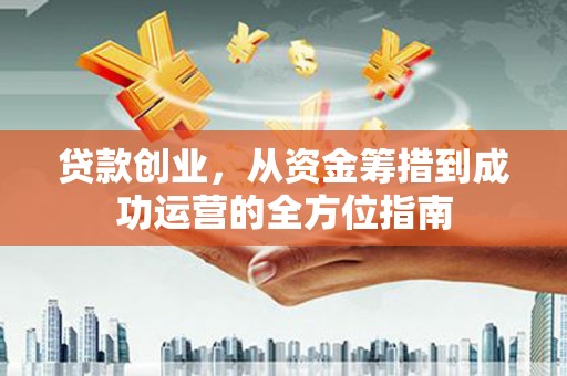德钦贷款创业，从资金筹措到成功运营的全方位指南