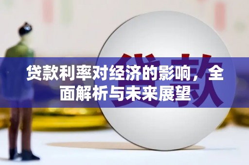 德钦贷款利率对经济的影响，全面解析与未来展望