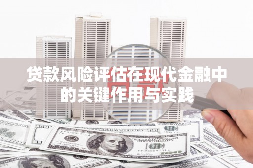 德钦贷款风险评估在现代金融中的关键作用与实践