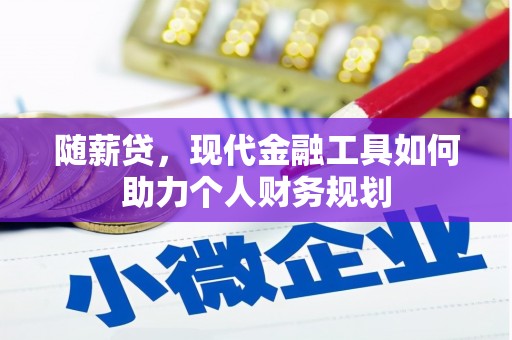 德钦随薪贷，现代金融工具如何助力个人财务规划