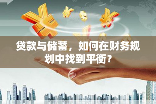 德钦贷款与储蓄，如何在财务规划中找到平衡？