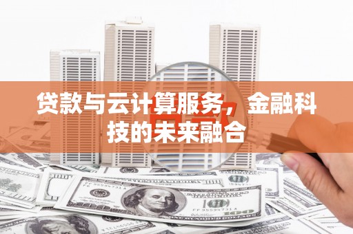 德钦贷款与云计算服务，金融科技的未来融合