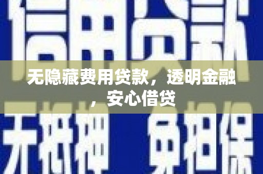 德钦无隐藏费用贷款，透明金融，安心借贷