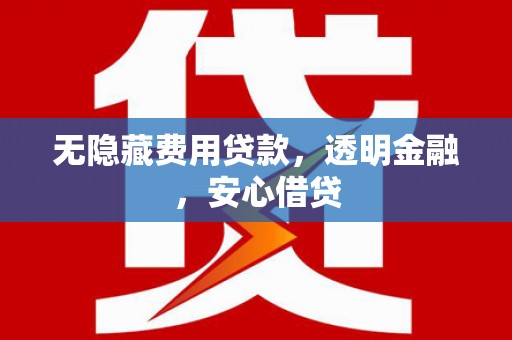 德钦无隐藏费用贷款，透明金融，安心借贷