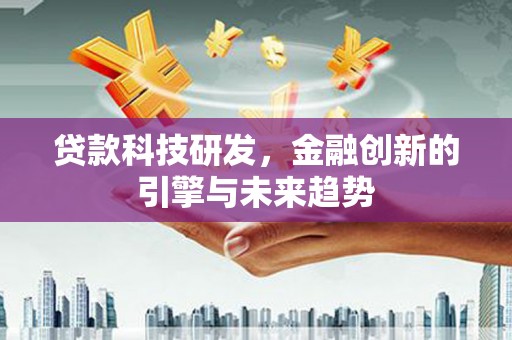 德钦贷款科技研发，金融创新的引擎与未来趋势