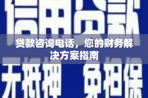 德钦贷款咨询电话，您的财务解决方案指南