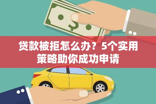 德钦贷款被拒怎么办？5个实用策略助你成功申请