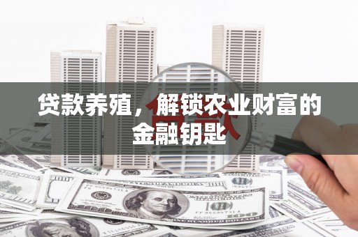 德钦贷款养殖，解锁农业财富的金融钥匙