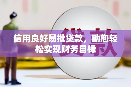 德钦信用良好易批贷款，助您轻松实现财务目标