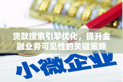 德钦贷款搜索引擎优化，提升金融业务可见性的关键策略