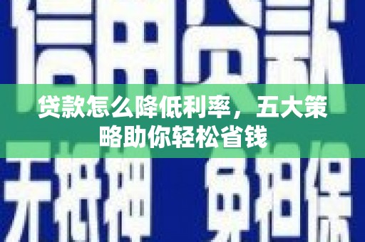 德钦贷款怎么降低利率，五大策略助你轻松省钱