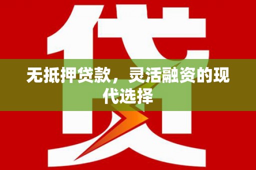 德钦无抵押贷款，灵活融资的现代选择