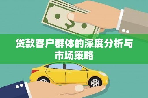 德钦贷款客户群体的深度分析与市场策略