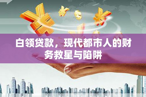 德钦白领贷款，现代都市人的财务救星与陷阱