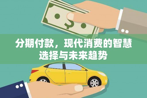德钦分期付款，现代消费的智慧选择与未来趋势