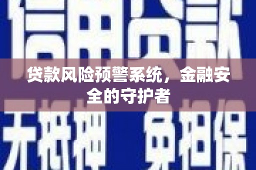 德钦贷款风险预警系统，金融安全的守护者
