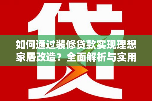 德钦如何通过装修贷款实现理想家居改造？全面解析与实用指南