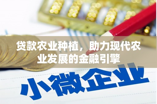 德钦贷款农业种植，助力现代农业发展的金融引擎