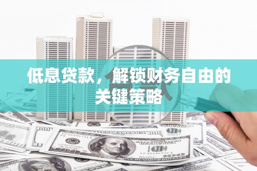 德钦低息贷款，解锁财务自由的关键策略