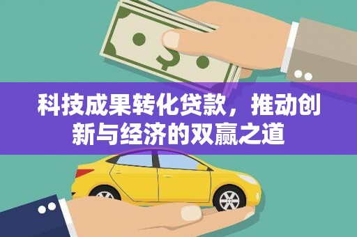 德钦科技成果转化贷款，推动创新与经济的双赢之道
