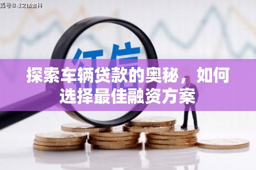 德钦探索车辆贷款的奥秘，如何选择最佳融资方案