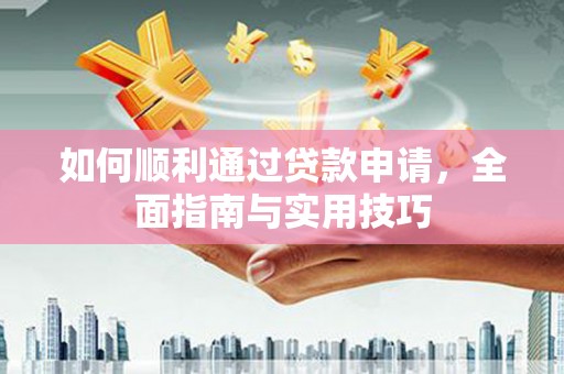 德钦如何顺利通过贷款申请，全面指南与实用技巧