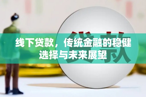 德钦线下贷款，传统金融的稳健选择与未来展望