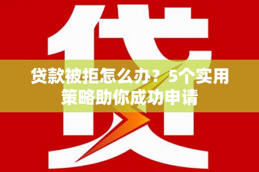 德钦贷款被拒怎么办？5个实用策略助你成功申请