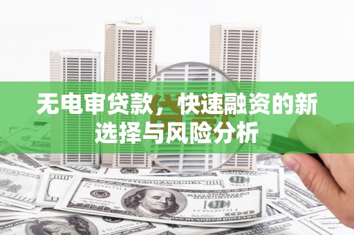 德钦无电审贷款，快速融资的新选择与风险分析