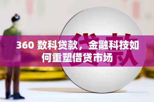 德钦360 数科贷款，金融科技如何重塑借贷市场