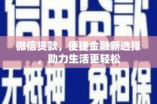 德钦微信贷款，便捷金融新选择，助力生活更轻松