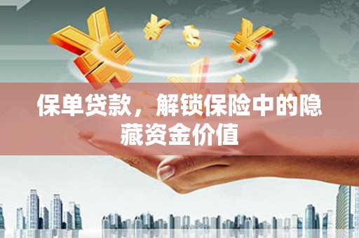 德钦保单贷款，解锁保险中的隐藏资金价值