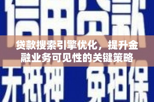 德钦贷款搜索引擎优化，提升金融业务可见性的关键策略