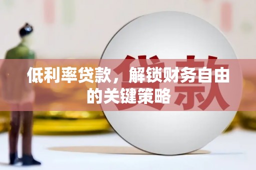 德钦低利率贷款，解锁财务自由的关键策略