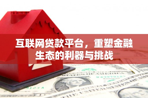 德钦互联网贷款平台，重塑金融生态的利器与挑战