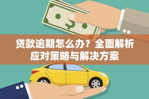 德钦贷款逾期怎么办？全面解析应对策略与解决方案