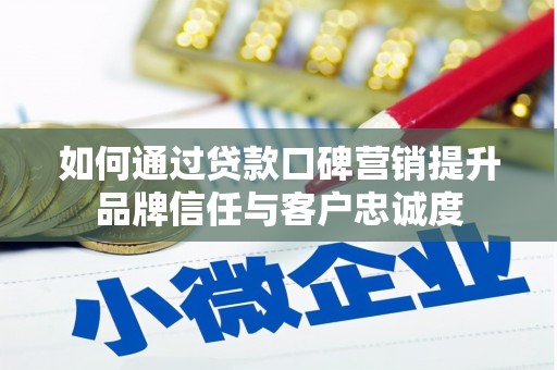 德钦如何通过贷款口碑营销提升品牌信任与客户忠诚度